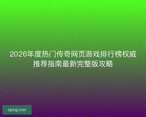 2026年度热门传奇网页游戏排行榜权威推荐指南最新完整版攻略