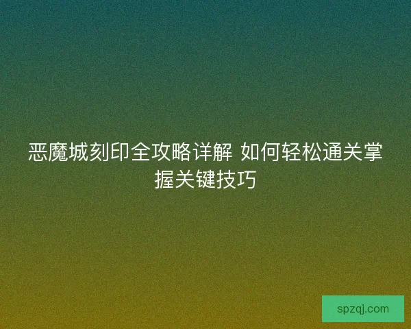 恶魔城刻印全攻略详解 如何轻松通关掌握关键技巧