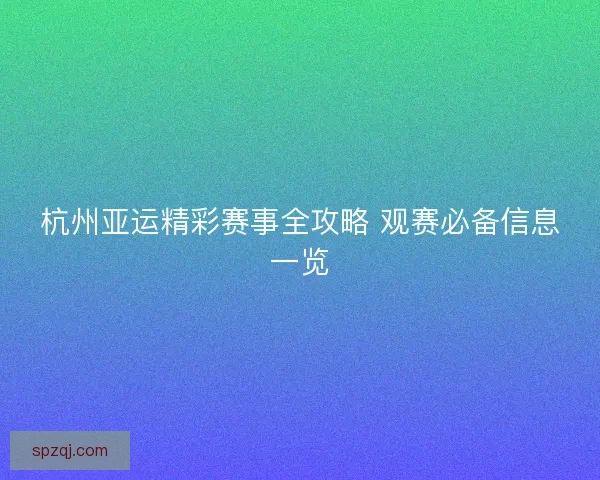 杭州亚运精彩赛事全攻略 观赛必备信息一览