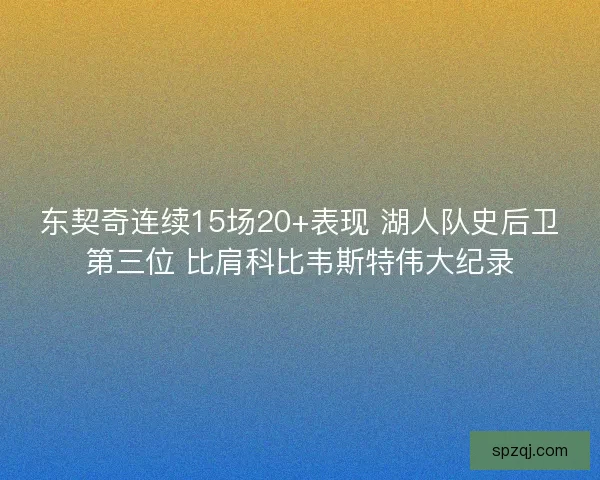 东契奇连续15场20+表现 湖人队史后卫第三位 比肩科比韦斯特伟大纪录 东契奇连续15场20+表现 湖人队史后卫第三位 比肩科比韦斯特伟大纪录
