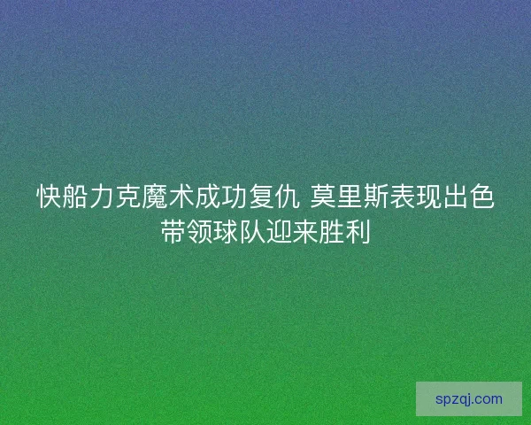 快船力克魔术成功复仇 莫里斯表现出色带领球队迎来胜利