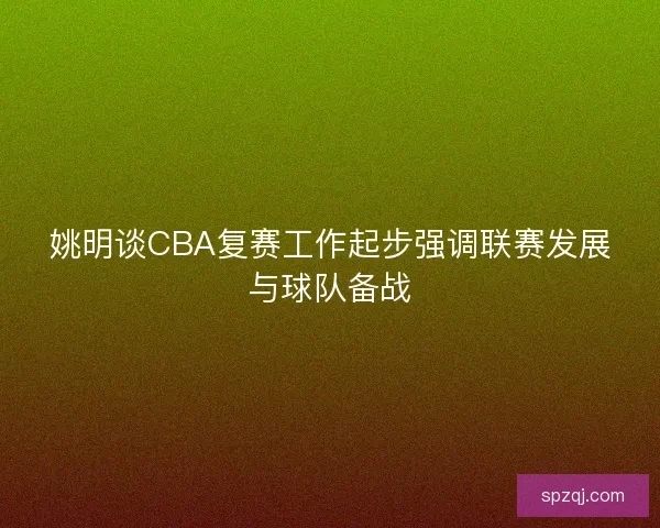 姚明谈CBA复赛工作起步强调联赛发展与球队备战 姚明谈CBA复赛工作起步强调联赛发展与球队备战