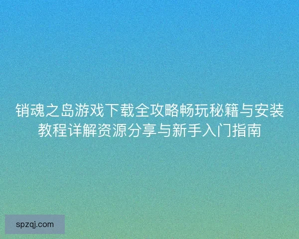 销魂之岛游戏下载全攻略畅玩秘籍与安装教程详解资源分享与新手入门指南