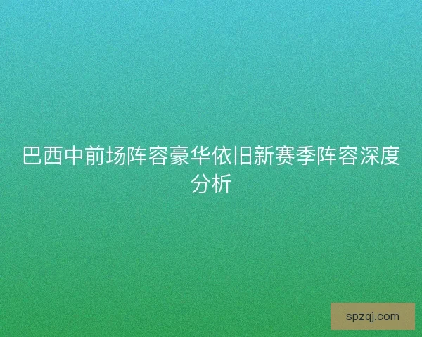巴西中前场阵容豪华依旧新赛季阵容深度分析
