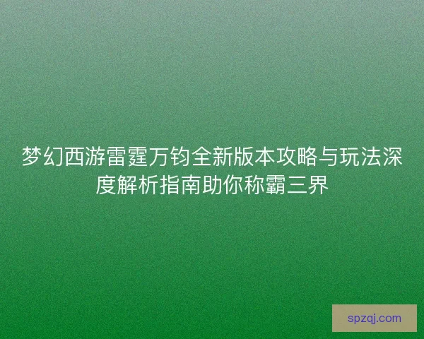 梦幻西游雷霆万钧全新版本攻略与玩法深度解析指南助你称霸三界