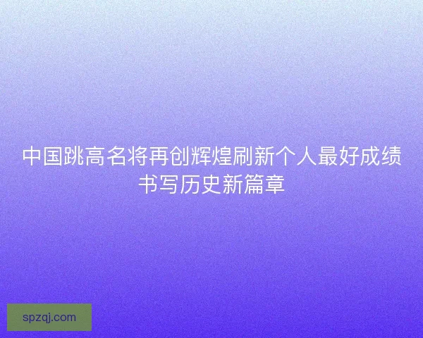 中国跳高名将再创辉煌刷新个人最好成绩书写历史新篇章